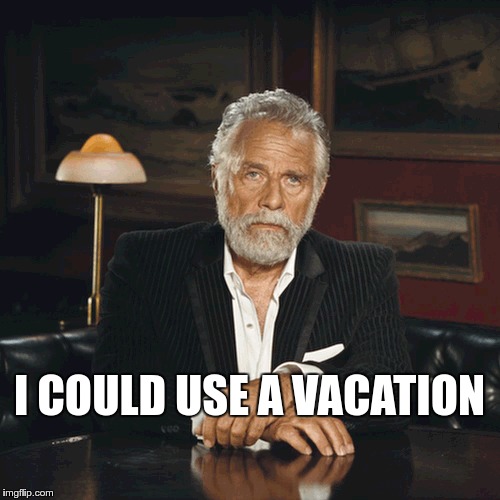 I COULD USE A VACATION | made w/ Imgflip meme maker