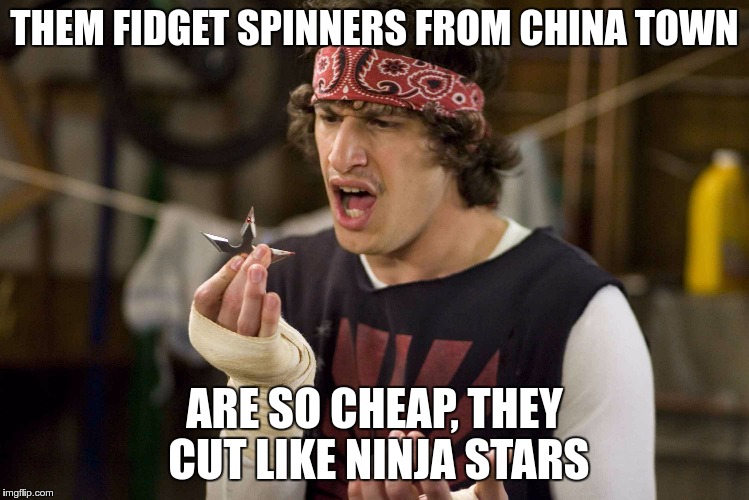 THEM FIDGET SPINNERS FROM CHINA TOWN ARE SO CHEAP, THEY CUT LIKE NINJA STARS | image tagged in shuriken | made w/ Imgflip meme maker
