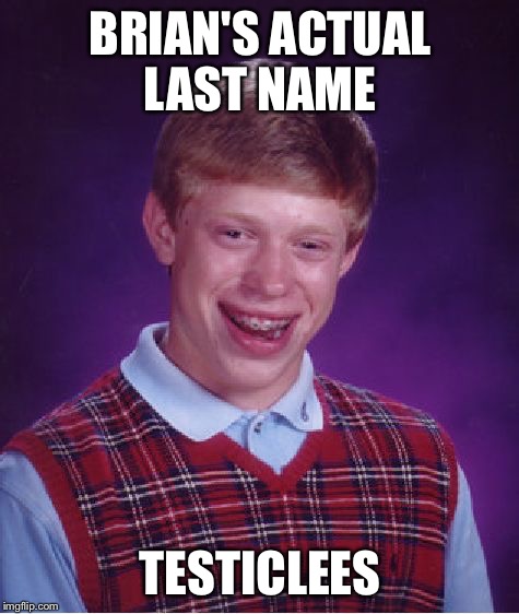 Bad Luck Brian | BRIAN'S ACTUAL LAST NAME; TESTICLEES | image tagged in memes,bad luck brian,last name,embarrassing,insult to injury | made w/ Imgflip meme maker