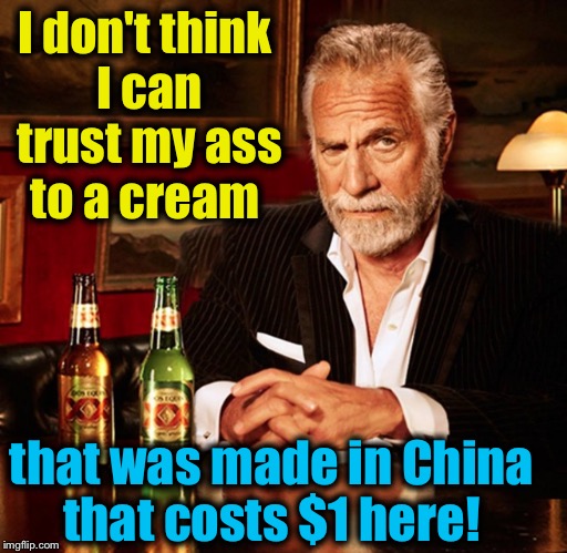 I don't think I can trust my ass to a cream that was made in China that costs $1 here! | made w/ Imgflip meme maker