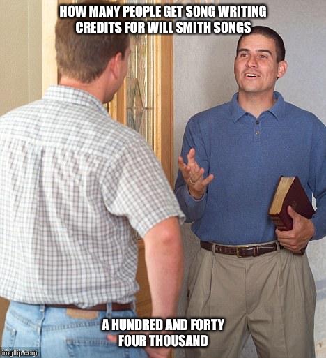 Jehovah witnesses | HOW MANY PEOPLE GET SONG WRITING CREDITS FOR WILL SMITH SONGS; A HUNDRED AND FORTY FOUR THOUSAND | image tagged in jehovah witnesses | made w/ Imgflip meme maker