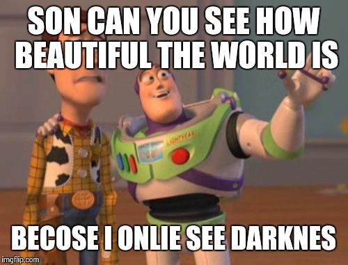 What a beautiful world | SON CAN YOU SEE HOW BEAUTIFUL THE WORLD IS; BECOSE I ONLIE SEE DARKNES | image tagged in memes,x x everywhere | made w/ Imgflip meme maker