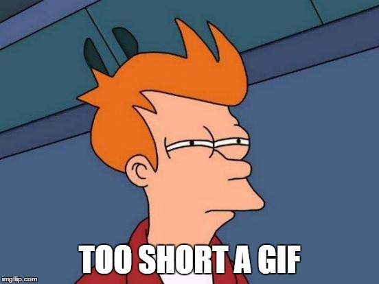 Futurama Fry Meme | TOO SHORT A GIF | image tagged in memes,futurama fry | made w/ Imgflip meme maker