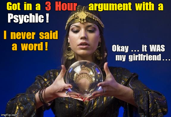 Argument with Psychic (girlfriend) | 3  Hour; argument  with  a; Got  in  a; Psychic ! I  never  said  a  word ! Okay  . . .  it  WAS      my  girlfriend . . . | image tagged in psychic,girlfriend,memes | made w/ Imgflip meme maker