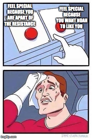 Two Buttons Meme | FEEL SPECIAL BECAUSE YOU WANT NOAH TO LIKE YOU; FEEL SPECIAL BECAUSE YOU ARE APART OF THE RESISTANCE | image tagged in two buttons | made w/ Imgflip meme maker