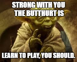 yoda | STRONG WITH YOU THE BUTTHURT IS; LEARN TO PLAY, YOU SHOULD. | image tagged in yoda | made w/ Imgflip meme maker