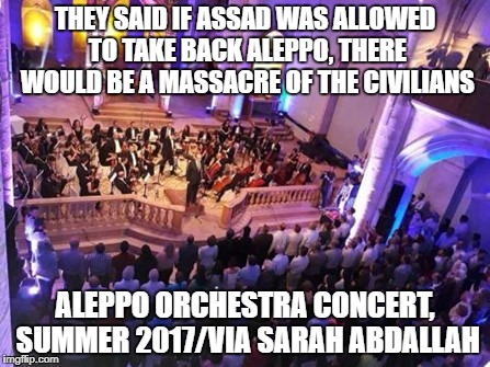 Aleppo orchestra concert Summer 2017 | THEY SAID IF ASSAD WAS ALLOWED TO TAKE BACK ALEPPO, THERE WOULD BE A MASSACRE OF THE CIVILIANS; ALEPPO ORCHESTRA CONCERT, SUMMER 2017/VIA SARAH ABDALLAH | image tagged in aleppo orchestra concert summer 2017 | made w/ Imgflip meme maker