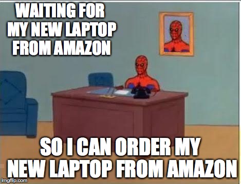 Spiderman Computer Desk Meme | WAITING FOR MY NEW LAPTOP FROM AMAZON; SO I CAN ORDER MY NEW LAPTOP FROM AMAZON | image tagged in memes,spiderman computer desk,spiderman | made w/ Imgflip meme maker