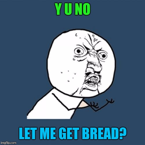 Y U No Meme | Y U NO LET ME GET BREAD? | image tagged in memes,y u no | made w/ Imgflip meme maker