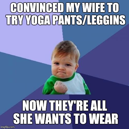 Success Kid Meme | CONVINCED MY WIFE TO TRY YOGA PANTS/LEGGINS NOW THEY'RE ALL SHE WANTS TO WEAR | image tagged in memes,success kid | made w/ Imgflip meme maker