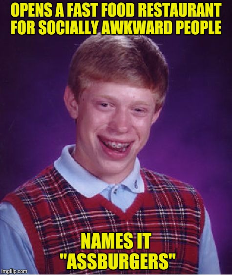 And yet there are a disturbing number of people that eat there |  OPENS A FAST FOOD RESTAURANT FOR SOCIALLY AWKWARD PEOPLE; NAMES IT "ASSBURGERS" | image tagged in memes,bad luck brian,aspergers,fast food | made w/ Imgflip meme maker