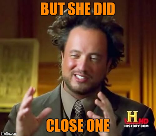 Ancient Aliens Meme | BUT SHE DID CLOSE ONE | image tagged in memes,ancient aliens | made w/ Imgflip meme maker