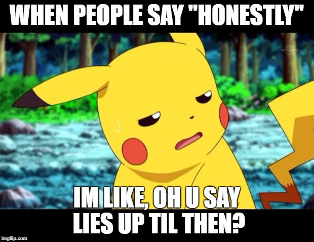 "The fuck?" Pikachu | WHEN PEOPLE SAY "HONESTLY"; IM LIKE, OH U SAY LIES UP TIL THEN? | image tagged in the fuck pikachu | made w/ Imgflip meme maker