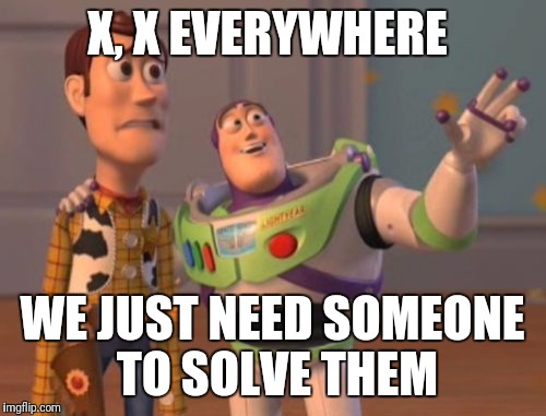 X, X Everywhere | X, X EVERYWHERE; WE JUST NEED SOMEONE TO SOLVE THEM | image tagged in memes,x x everywhere | made w/ Imgflip meme maker