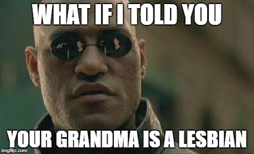 Matrix Morpheus Meme | WHAT IF I TOLD YOU; YOUR GRANDMA IS A LESBIAN | image tagged in memes,matrix morpheus | made w/ Imgflip meme maker