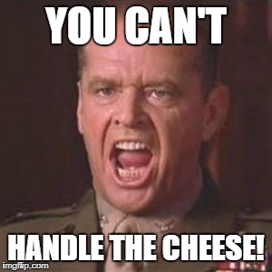 You can't handle the truth | YOU CAN'T; HANDLE THE CHEESE! | image tagged in you can't handle the truth | made w/ Imgflip meme maker