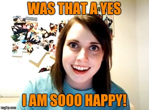 WAS THAT A YES I AM SOOO HAPPY! | made w/ Imgflip meme maker