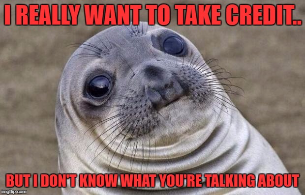 Awkward Moment Sealion Meme | I REALLY WANT TO TAKE CREDIT.. BUT I DON'T KNOW WHAT YOU'RE TALKING ABOUT | image tagged in memes,awkward moment sealion | made w/ Imgflip meme maker