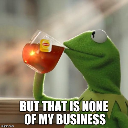 But That's None Of My Business Meme | BUT THAT IS NONE OF MY BUSINESS | image tagged in memes,but thats none of my business,kermit the frog | made w/ Imgflip meme maker