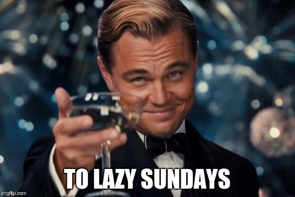 Leonardo Dicaprio Cheers Meme | TO LAZY SUNDAYS | image tagged in memes,leonardo dicaprio cheers | made w/ Imgflip meme maker