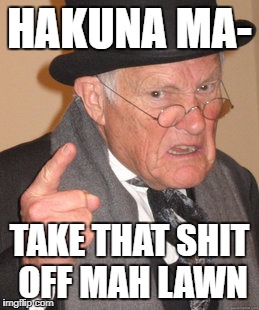 Back In My Day Meme | HAKUNA MA-; TAKE THAT SHIT OFF MAH LAWN | image tagged in memes,back in my day | made w/ Imgflip meme maker