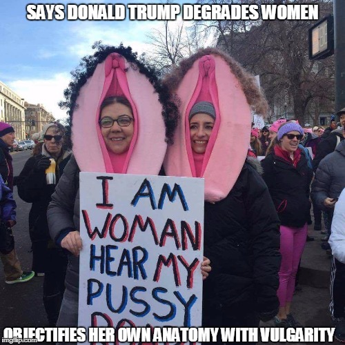 Hypocritical Feminism | SAYS DONALD TRUMP DEGRADES WOMEN; OBJECTIFIES HER OWN ANATOMY WITH VULGARITY | image tagged in libtard,hypocritical feminist,triggered feminist,liberal logic,stupid liberals | made w/ Imgflip meme maker