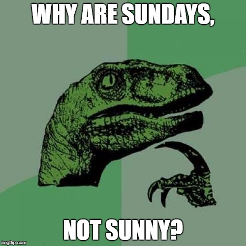 Philosoraptor | WHY ARE SUNDAYS, NOT SUNNY? | image tagged in memes,philosoraptor | made w/ Imgflip meme maker