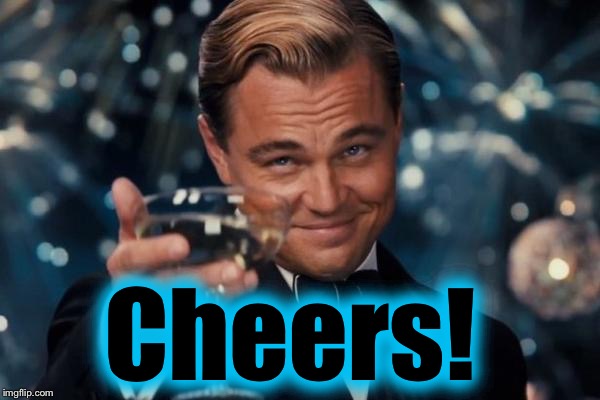 Leonardo Dicaprio Cheers Meme | Cheers! | image tagged in memes,leonardo dicaprio cheers | made w/ Imgflip meme maker
