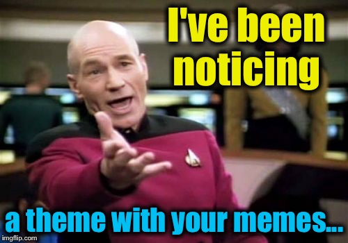 Picard Wtf Meme | I've been noticing a theme with your memes... | image tagged in memes,picard wtf | made w/ Imgflip meme maker