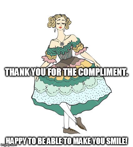 THANK YOU FOR THE COMPLIMENT. HAPPY TO BE ABLE TO MAKE YOU SMILE! | made w/ Imgflip meme maker