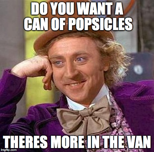 Creepy Condescending Wonka Meme | DO YOU WANT A CAN OF POPSICLES; THERES MORE IN THE VAN | image tagged in memes,creepy condescending wonka | made w/ Imgflip meme maker