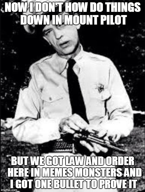 Barney fife | NOW I DON'T HOW DO THINGS DOWN IN MOUNT PILOT; BUT WE GOT LAW AND ORDER  HERE IN MEMES MONSTERS AND I GOT ONE BULLET TO PROVE IT | image tagged in barney fife | made w/ Imgflip meme maker