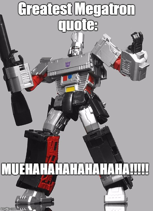 Muehahahahahaha! | Greatest Megatron quote:; MUEHAHAHAHAHAHAHA!!!!! | image tagged in megatron,transformers,transformers g1,quotes,funny quotes | made w/ Imgflip meme maker