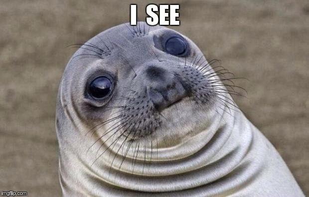 Awkward Moment Sealion Meme | I  SEE | image tagged in memes,awkward moment sealion | made w/ Imgflip meme maker