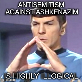 Spock Is | ANTISEMITISM AGAINST ASHKENAZIM; IS HIGHLY ILLOGICAL | image tagged in mr spock | made w/ Imgflip meme maker