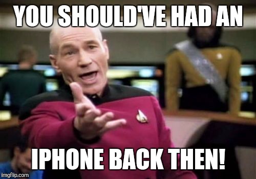 Picard Wtf Meme | YOU SHOULD'VE HAD AN IPHONE BACK THEN! | image tagged in memes,picard wtf | made w/ Imgflip meme maker
