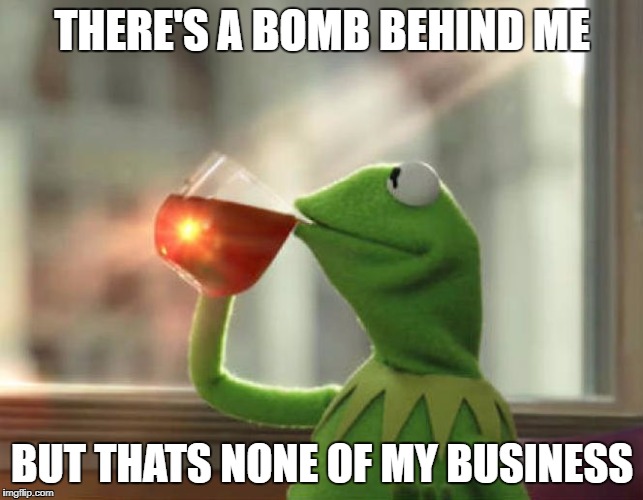 But That's None Of My Business (Neutral) | THERE'S A BOMB BEHIND ME; BUT THATS NONE OF MY BUSINESS | image tagged in memes,but thats none of my business neutral | made w/ Imgflip meme maker