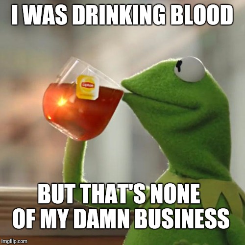 But That's None Of My Business Meme | I WAS DRINKING BLOOD; BUT THAT'S NONE OF MY DAMN BUSINESS | image tagged in memes,but thats none of my business,kermit the frog | made w/ Imgflip meme maker