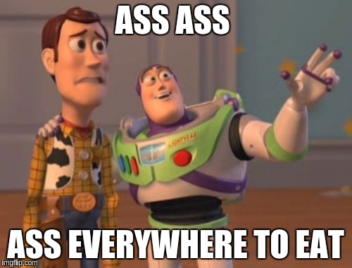 X, X Everywhere Meme | ASS ASS ASS EVERYWHERE TO EAT | image tagged in memes,x x everywhere | made w/ Imgflip meme maker