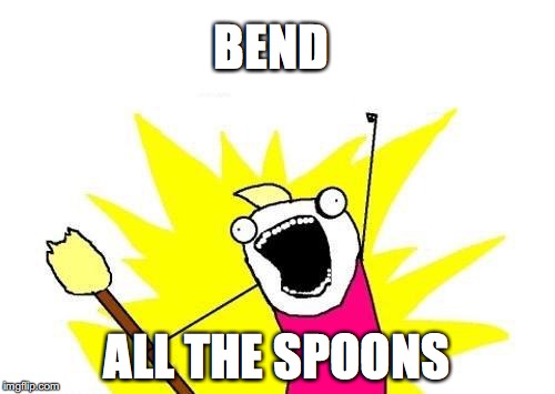 ;-;…and forks a like……..X:PX:PX:PX:D | BEND; ALL THE SPOONS | image tagged in memes,x all the y,bend so you won't break,yahuah,yahusha | made w/ Imgflip meme maker