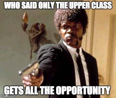 Say That Again I Dare You | WHO SAID ONLY THE UPPER CLASS; GETS ALL THE OPPORTUNITY | image tagged in memes,say that again i dare you | made w/ Imgflip meme maker