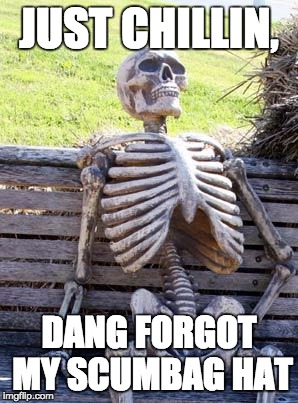 Waiting Skeleton Meme | JUST CHILLIN, DANG FORGOT MY SCUMBAG HAT | image tagged in memes,waiting skeleton | made w/ Imgflip meme maker