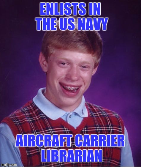 Bad Luck Brian Meme | ENLISTS IN THE US NAVY AIRCRAFT CARRIER LIBRARIAN | image tagged in memes,bad luck brian | made w/ Imgflip meme maker