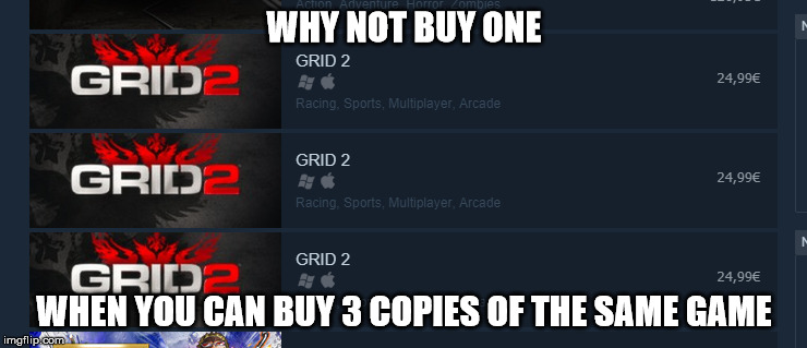 WHY NOT BUY ONE; WHEN YOU CAN BUY 3 COPIES OF THE SAME GAME | image tagged in stupid,steam,aids,bad | made w/ Imgflip meme maker