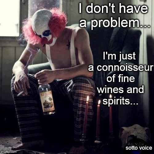 I don't have a problem... I'm just a connoisseur of fine wines and spirits... sotto voice | image tagged in clown | made w/ Imgflip meme maker
