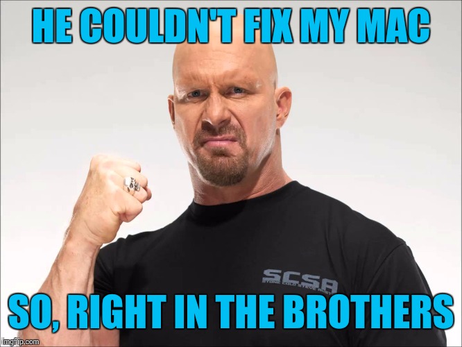 HE COULDN'T FIX MY MAC SO, RIGHT IN THE BROTHERS | made w/ Imgflip meme maker