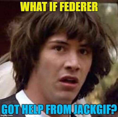 Maybe he browses imgflip in his spare time... :) | WHAT IF FEDERER; GOT HELP FROM JACKGIF? | image tagged in memes,conspiracy keanu,jackgif,federer,sport,tennis | made w/ Imgflip meme maker
