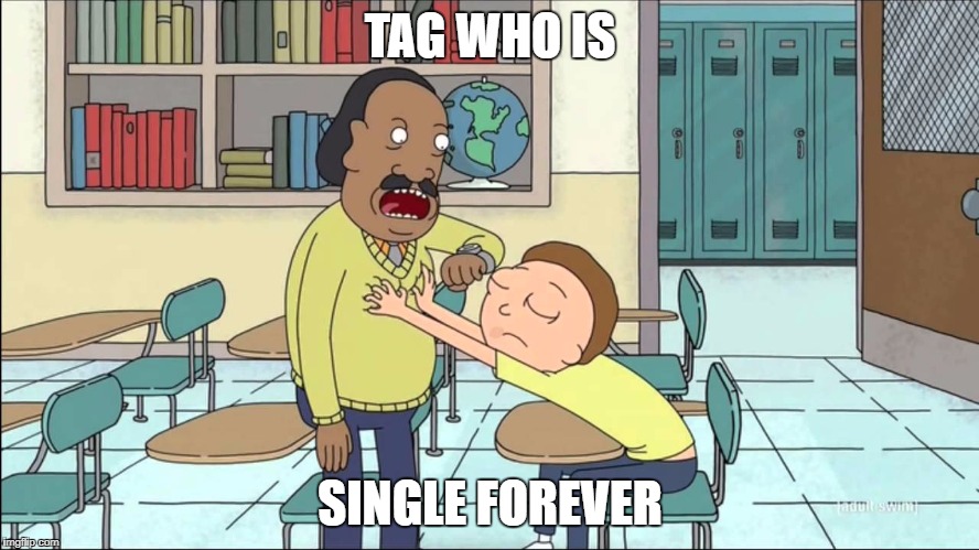 rick and morty teacher | TAG WHO IS; SINGLE FOREVER | image tagged in rick and morty teacher | made w/ Imgflip meme maker