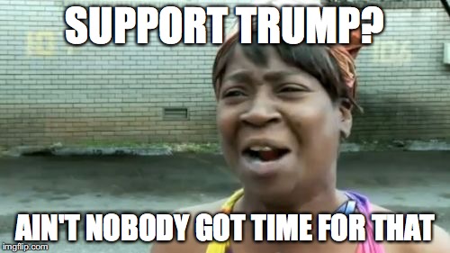 Ain't Nobody Got Time For That | SUPPORT TRUMP? AIN'T NOBODY GOT TIME FOR THAT | image tagged in memes,aint nobody got time for that | made w/ Imgflip meme maker