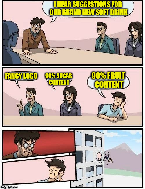 Boardroom Meeting Suggestion | I HEAR SUGGESTIONS FOR OUR BRAND NEW SOFT DRINK; FANCY LOGO; 90% FRUIT CONTENT; 90% SUGAR CONTENT | image tagged in memes,boardroom meeting suggestion | made w/ Imgflip meme maker